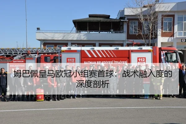 姆巴佩皇马欧冠小组赛首球：战术融入度的深度剖析