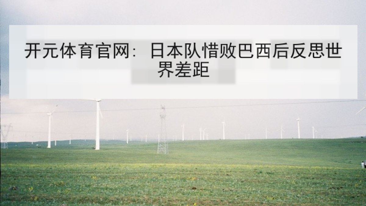 开元体育官网: 日本队惜败巴西后反思世界差距