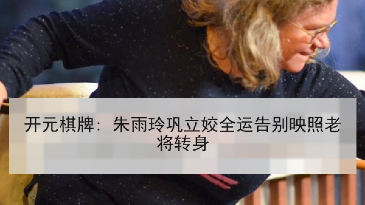 开元棋牌: 朱雨玲巩立姣全运告别映照老将转身