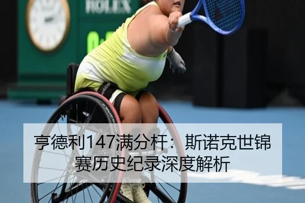 亨德利147满分杆：斯诺克世锦赛历史纪录深度解析