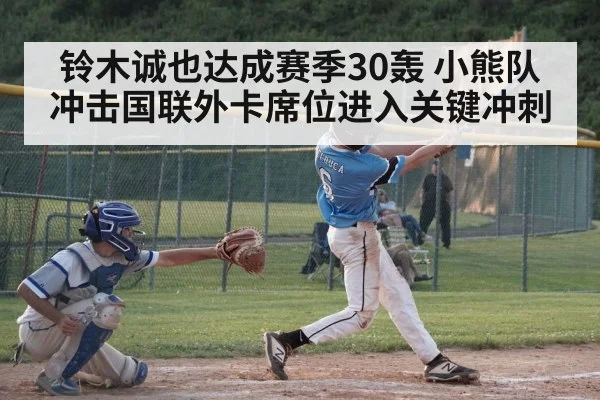 铃木诚也达成赛季30轰 小熊队冲击国联外卡席位进入关键冲刺