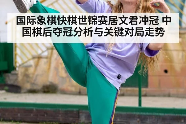 国际象棋快棋世锦赛居文君冲冠 中国棋后夺冠分析与关键对局走势