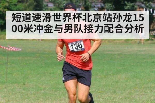 短道速滑世界杯北京站孙龙1500米冲金与男队接力配合分析