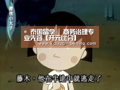 *
泰国留学 | 商务治理专业先容【开元比分】(图3) 开元比分